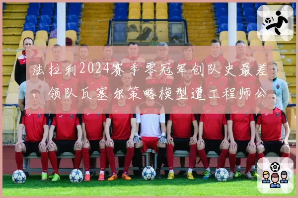 法拉利2024赛季零冠军创队史最差,领队瓦塞尔策略模型遭工程师公开质疑