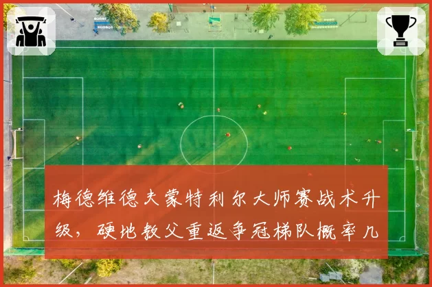 梅德维德夫蒙特利尔大师赛战术升级,硬地教父重返争冠梯队概率几何