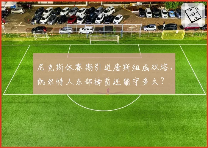 尼克斯休赛期引进唐斯组成双塔，凯尔特人东部榜首还能守多久？