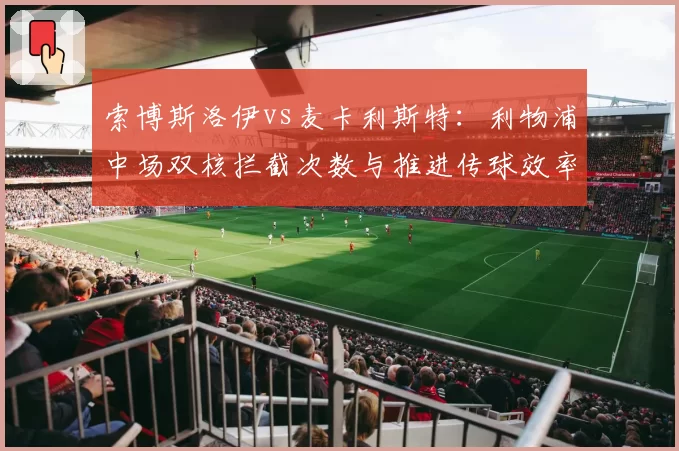 索博斯洛伊vs麦卡利斯特：利物浦中场双核拦截次数与推进传球效率差异
