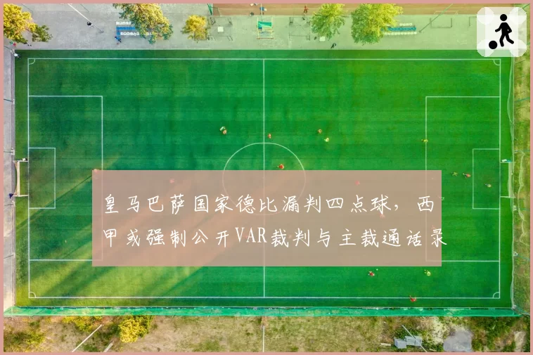 皇马巴萨国家德比漏判四点球,西甲或强制公开VAR裁判与主裁通话录音