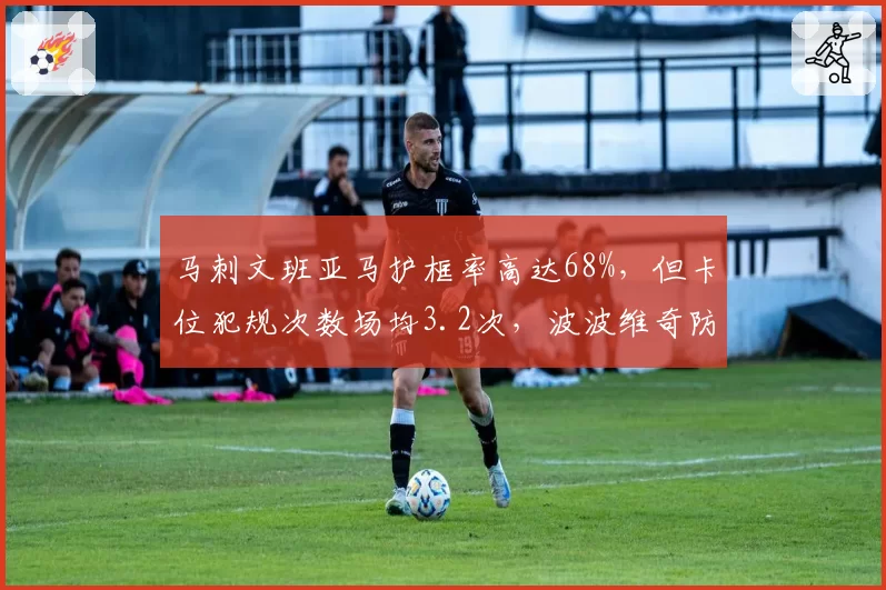 马刺文班亚马护框率高达68%,但卡位犯规次数场均3.2次,波波维奇防守策略被指激进
