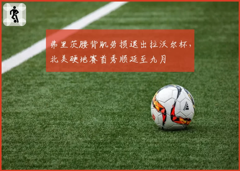 弗里茨腰背肌劳损退出拉沃尔杯，北美硬地赛首秀顺延至九月