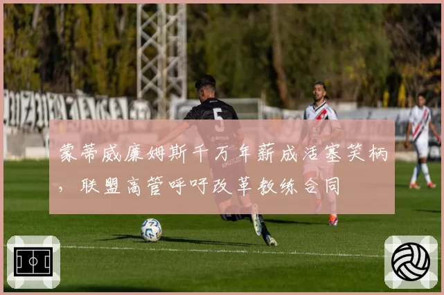 蒙蒂威廉姆斯千万年薪成活塞笑柄，联盟高管呼吁改革教练合同