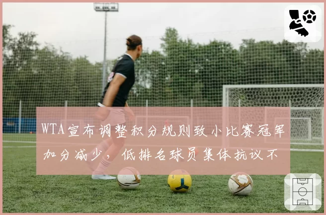 WTA宣布调整积分规则致小比赛冠军加分减少，低排名球员集体抗议不公