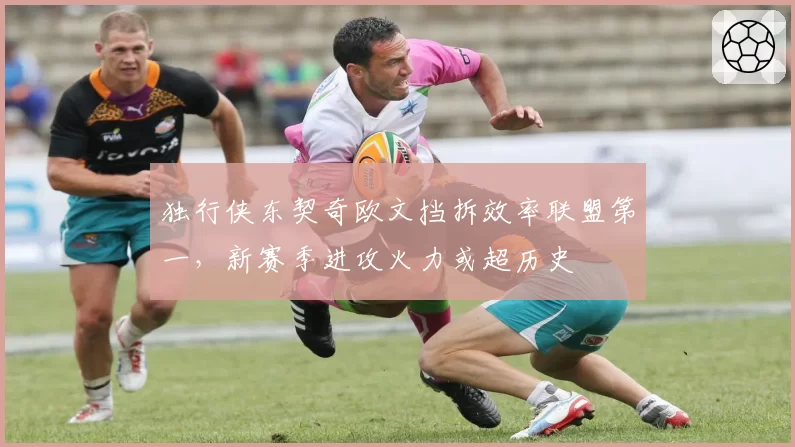 独行侠东契奇欧文挡拆效率联盟第一,新赛季进攻火力或超历史