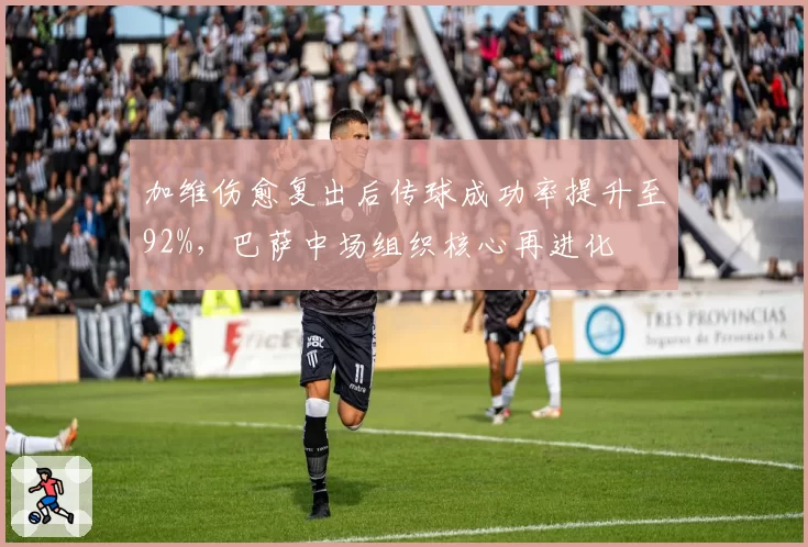 加维伤愈复出后传球成功率提升至92%,巴萨中场组织核心再进化