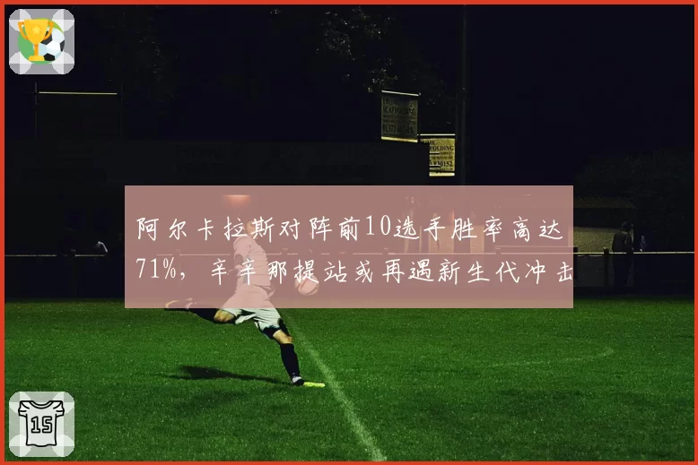 阿尔卡拉斯对阵前10选手胜率高达71%,辛辛那提站或再遇新生代冲击