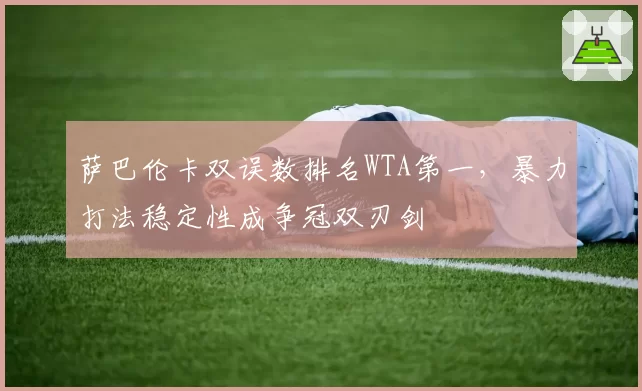 萨巴伦卡双误数排名WTA第一,暴力打法稳定性成争冠双刃剑